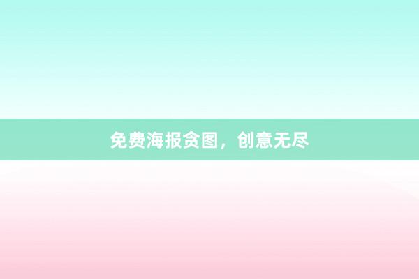 免费海报贪图,创意无尽
