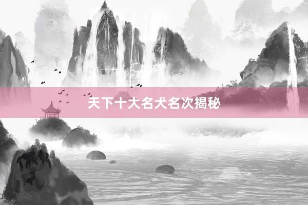天下十大名犬名次揭秘